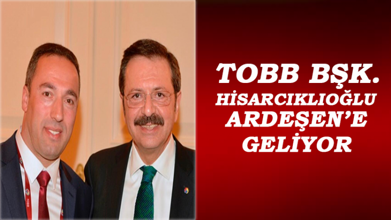 TOBB Başkanı Rifat Hisarcıklıoğlu Ardeşen’e Geliyor